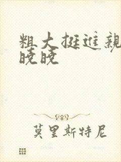 粗大挺进亲女H晓晓