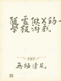 随处做X的世界学校游戏