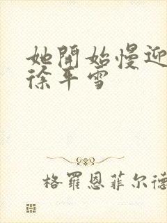 她开始慢迎迎合徐平雪