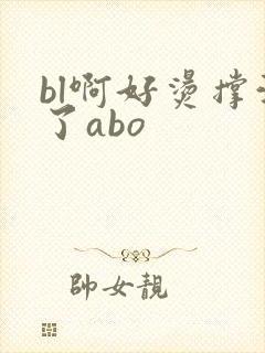bl啊好烫撑满了abo