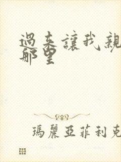 过来让我亲亲你那里