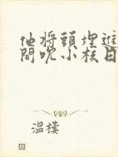 他将头埋进双腿间吮小核日本