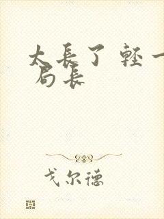 太长了 轻一点 局长