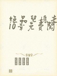 绝品儿媳老马第10章免费阅读