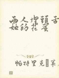 两人埋头舌尖吸她的花蜜