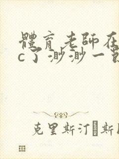 体育老师在单杠c了渺渺一节课