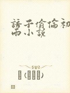 诱子偷伦初尝云雨小说