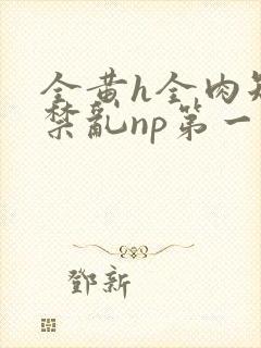 全黄h全肉短篇禁乱np第一次封面