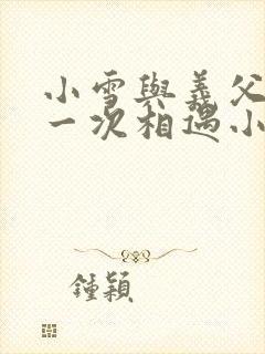 小雪与义父的第一次相遇小说