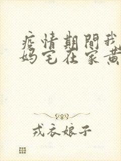 疫情期间我和我妈宅在家黄金屋