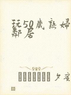 玩50岁熟妇女邻居封面