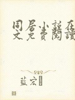 同居小说在线全文免费阅读笔趣阁无弹窗