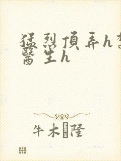 猛烈顶弄h禁欲医生h