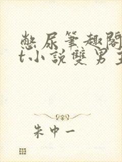 憋尿笔趣阁txt小说双男主