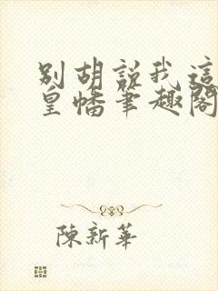 别胡说我这是人皇幡笔趣阁