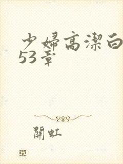 少妇高洁白义第53章