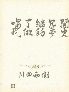 喝了继兄开的药我做的梦更精彩了