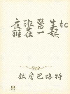 夜班医生tc和谁在一起