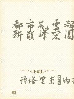 都市风云超前更新巅峰宏图笔趣阁封面