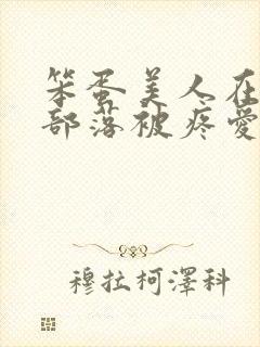 笨蛋美人在兽人部落被疼爱的日子