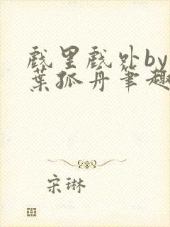 戏里戏外by一叶孤舟笔趣阁