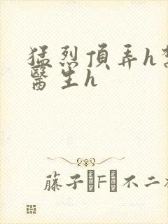 猛烈顶弄h禁欲医生h