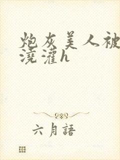 炮灰美人被男配浇灌h