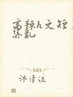 高辣h文短篇合集乱