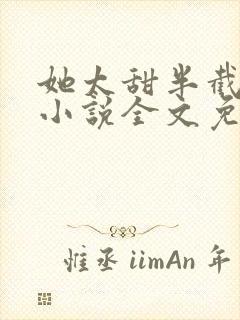 她太甜半截白菜小说全文免费阅读