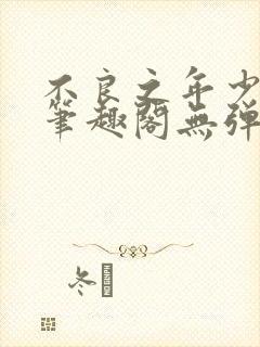 不良之年少轻狂笔趣阁无弹窗