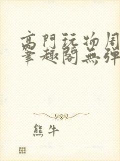 高门玩物周漫漫笔趣阁无弹窗