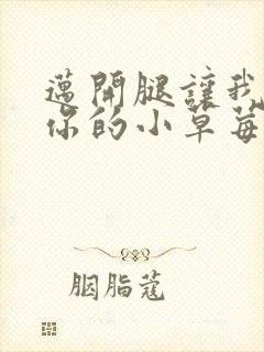 迈开腿让我尝尝你的小草莓