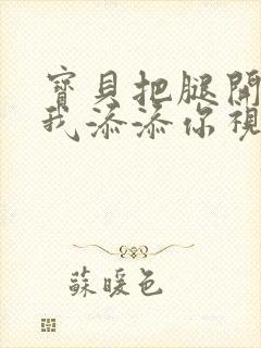 宝贝把腿开大让我添添你视频封面