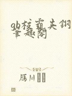 gb校霸夹钢笔笔趣阁