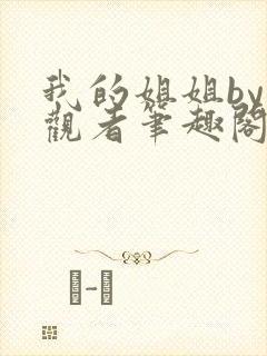 我的姐姐by旁观者笔趣阁免费阅读全文无弹窗