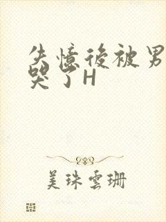 失忆后被男友C哭了H