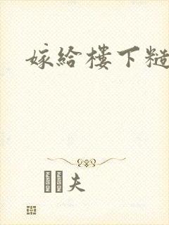 嫁给楼下糙汉后