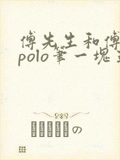 傅先生和傅太太polo笔一块五花肉