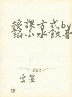 授课方式by肉馅小水饺晋骨