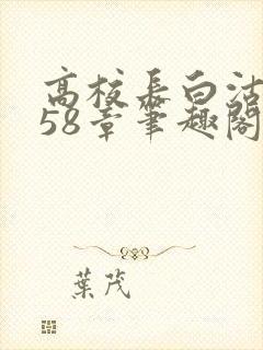 高校长白沽1-58章笔趣阁