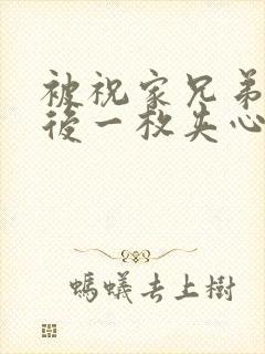 被祝家兄弟共享后一枚夹心饼小说