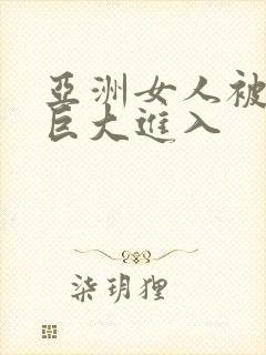 亚洲女人被黑人巨大进入