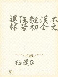 退伍糙汉不经撩林若初全文