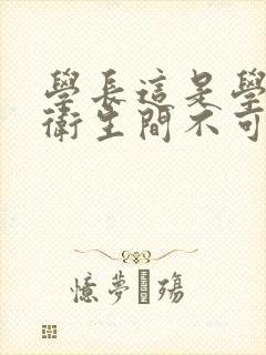 学长这是学校的卫生间不可以