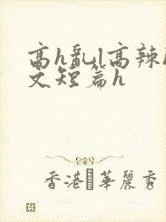 高h乱l高辣h文短篇h