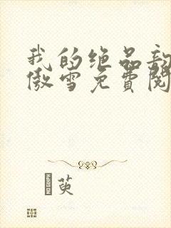 我的绝品韵母沈傲雪免费阅读小说