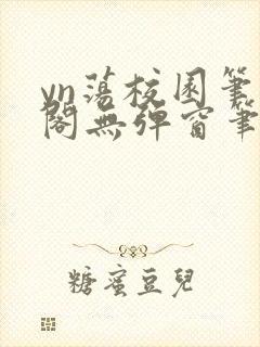 yn荡校园笔趣阁无弹窗笔趣阁