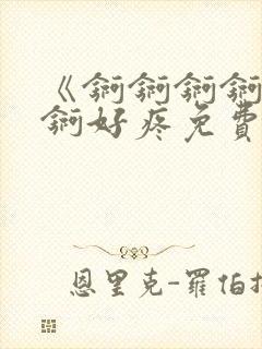 《锕锕锕锕锕锕锕好疼免费视频》