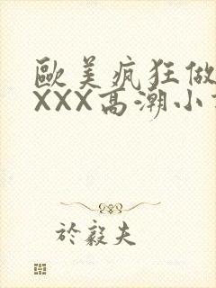 欧美疯狂做受XXXX高潮小说