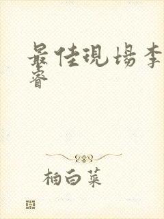 最佳现场李晟张睿